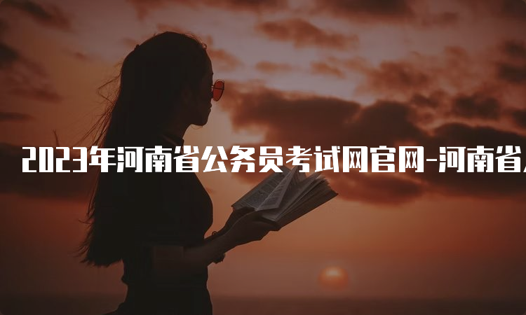 2023年河南省公务员考试网官网-河南省人事考试网