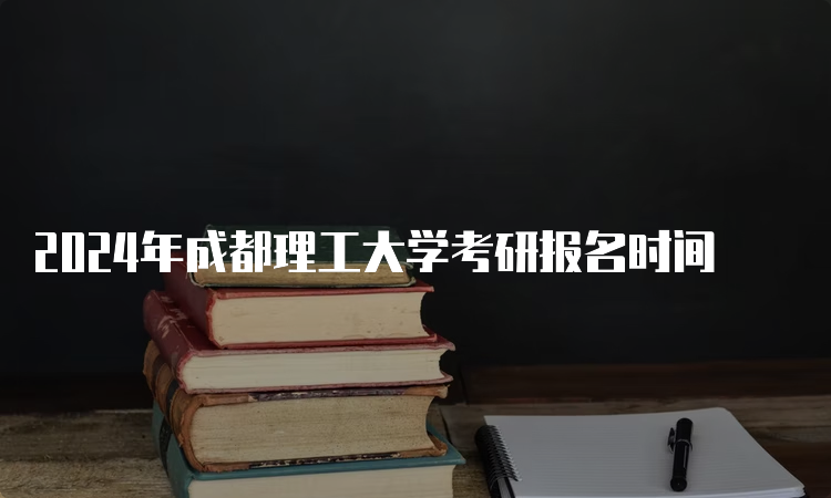 2024年成都理工大学考研报名时间