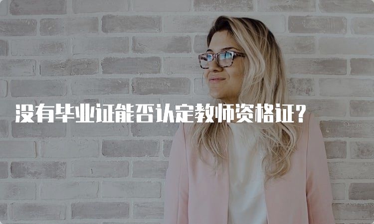 没有毕业证能否认定教师资格证？