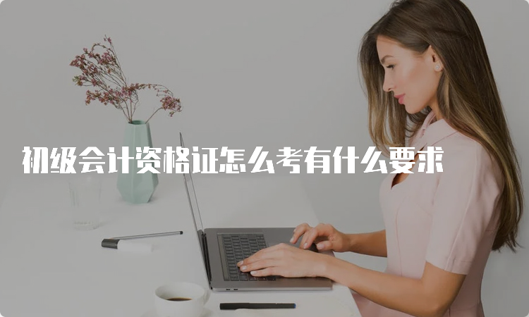 初级会计资格证怎么考有什么要求