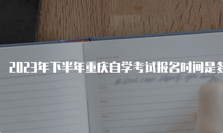 2023年下半年重庆自学考试报名时间是多久一次