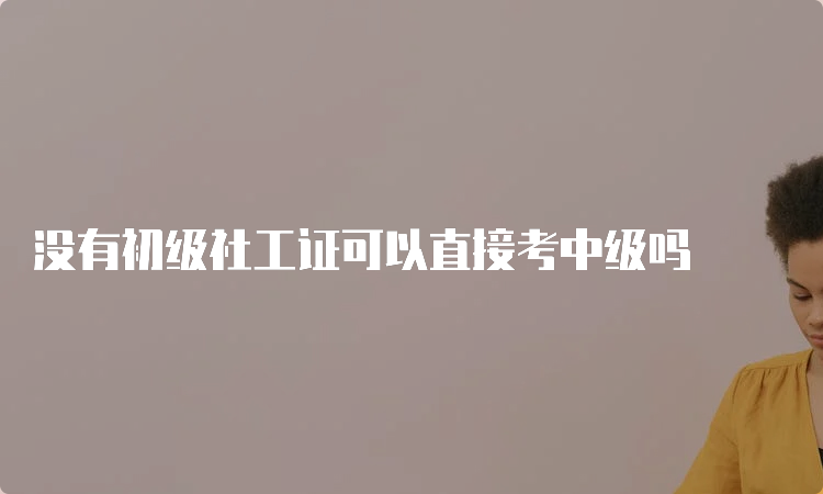 没有初级社工证可以直接考中级吗