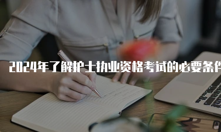 2024年了解护士执业资格考试的必要条件