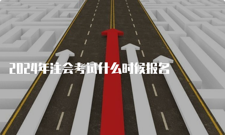 2024年注会考试什么时候报名