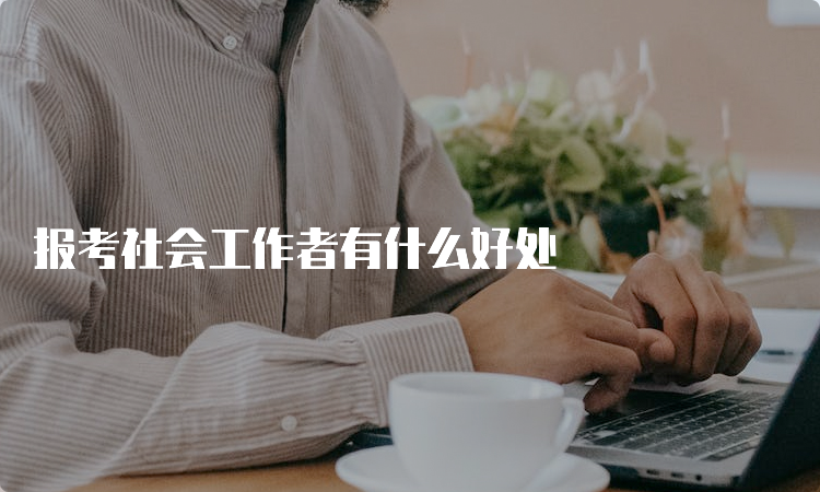 报考社会工作者有什么好处