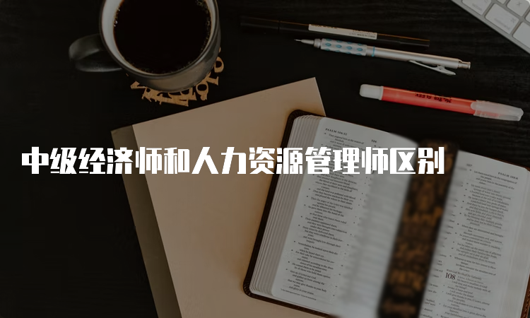 中级经济师和人力资源管理师区别