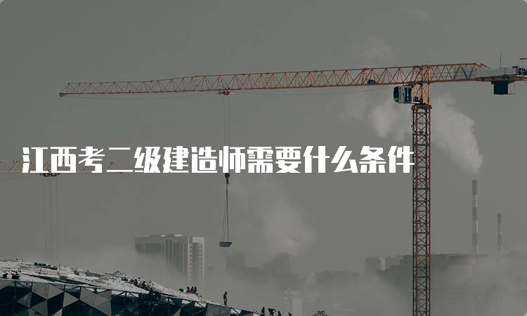 江西考二级建造师需要什么条件