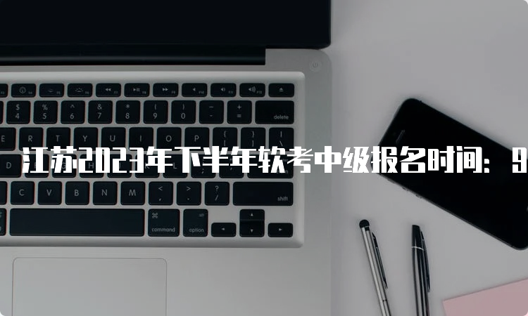 江苏2023年下半年软考中级报名时间：9月6日-15日