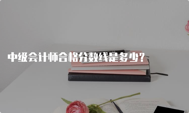 中级会计师合格分数线是多少？