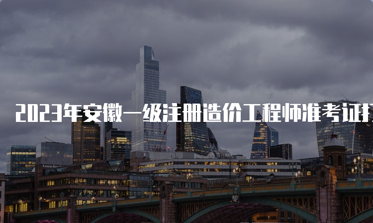 2023年安徽一级注册造价工程师准考证打印即将开始