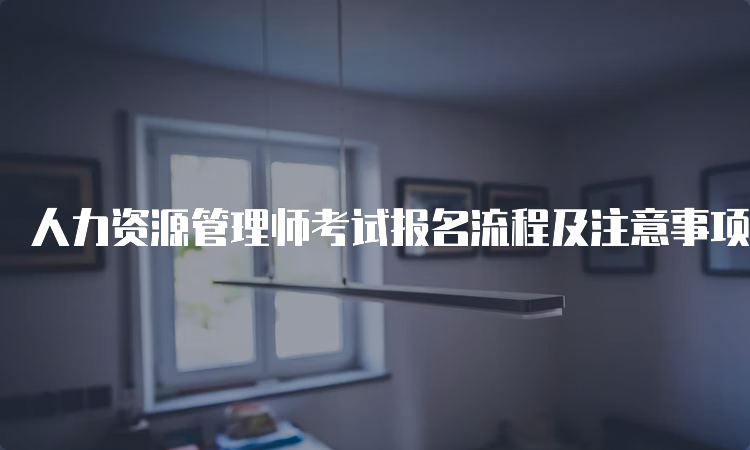 人力资源管理师考试报名流程及注意事项