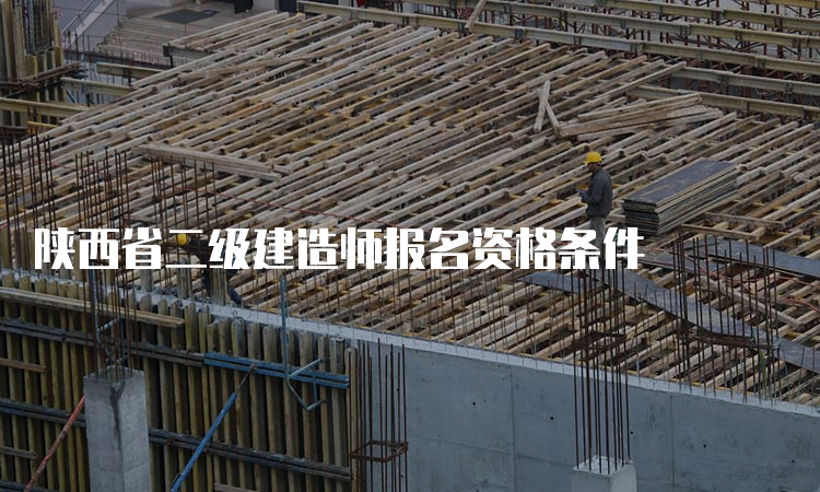 陕西省二级建造师报名资格条件