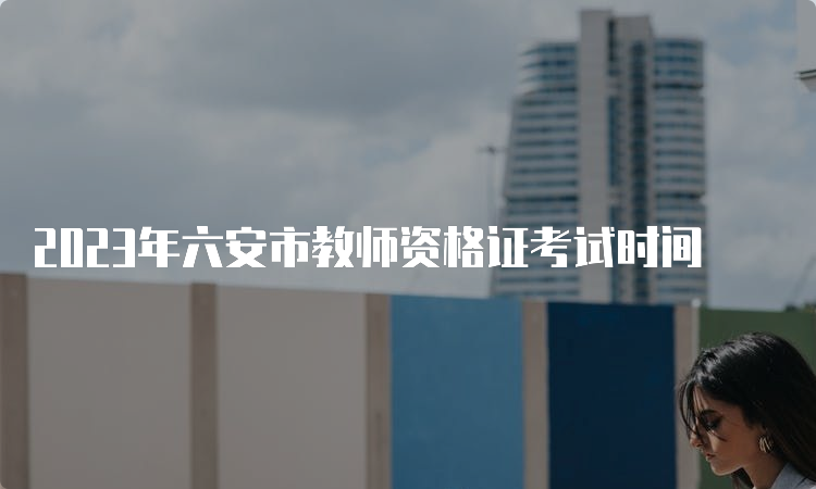 2023年六安市教师资格证考试时间