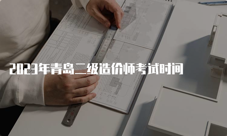 2023年青岛二级造价师考试时间