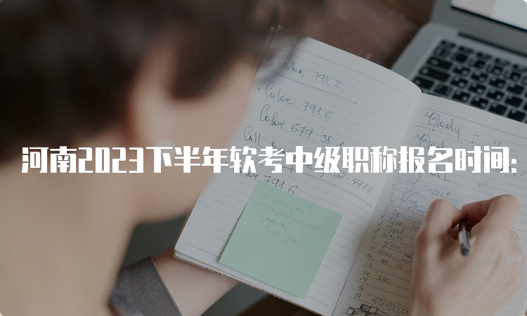 河南2023下半年软考中级职称报名时间：9月5日-9月26日