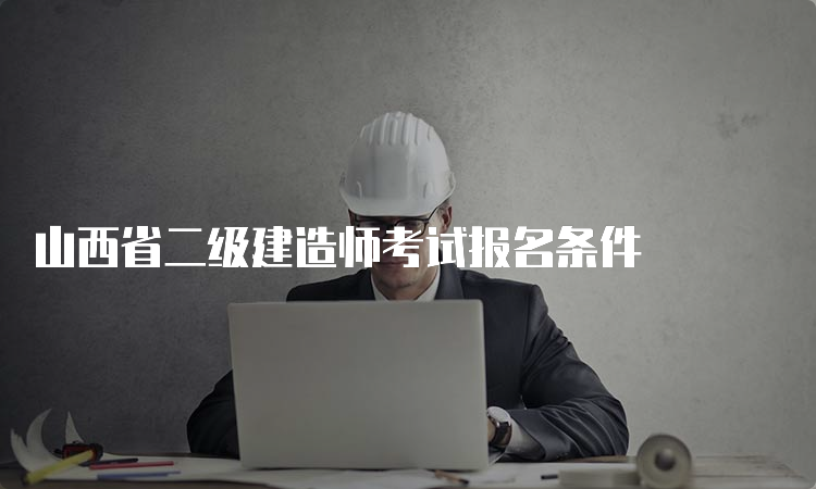 山西省二级建造师考试报名条件