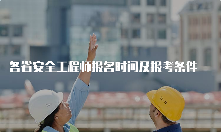 各省安全工程师报名时间及报考条件