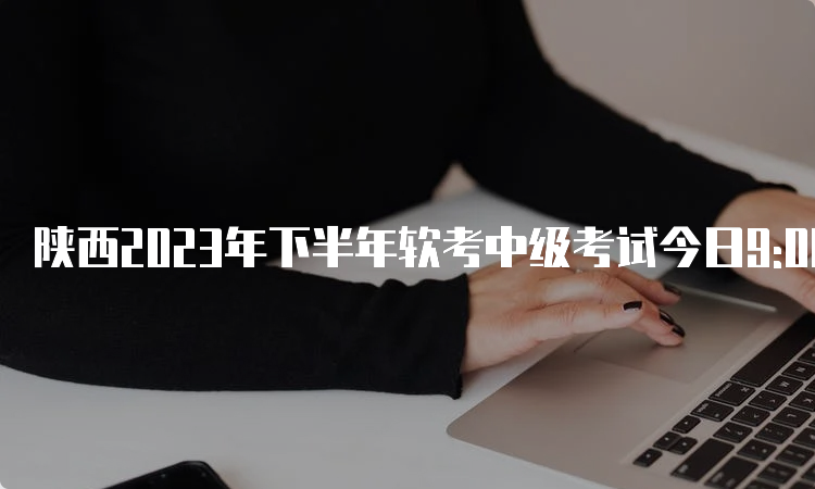 陕西2023年下半年软考中级考试今日9:00开始报名