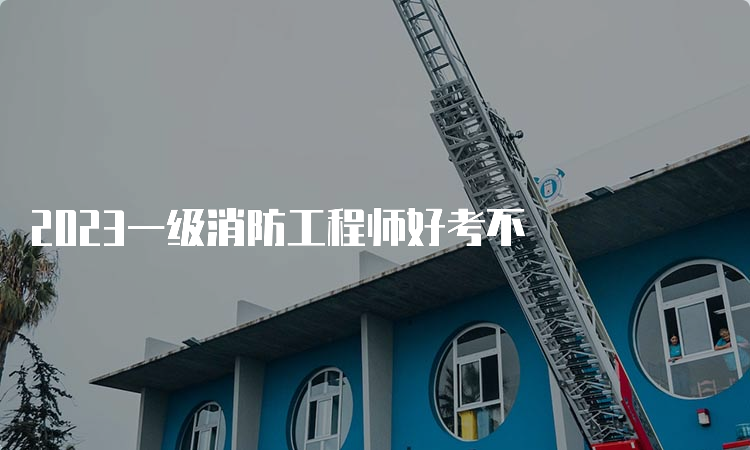 2023一级消防工程师好考不