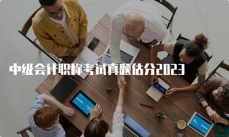 中级会计职称考试真题估分2023