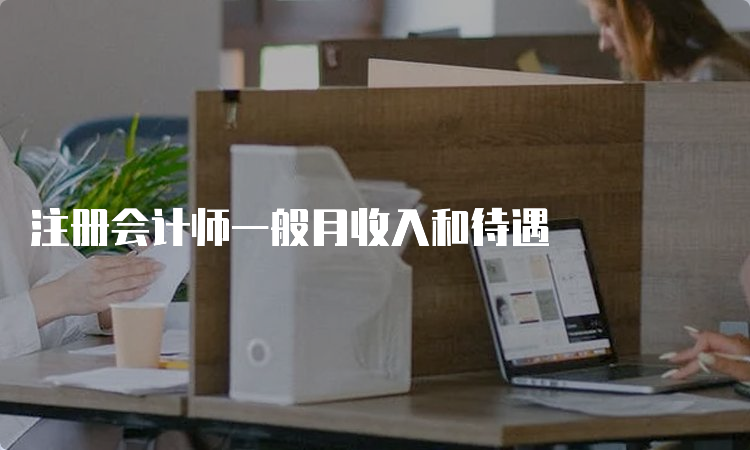 注册会计师一般月收入和待遇