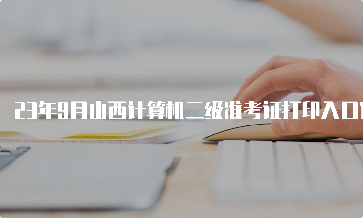 23年9月山西计算机二级准考证打印入口官网