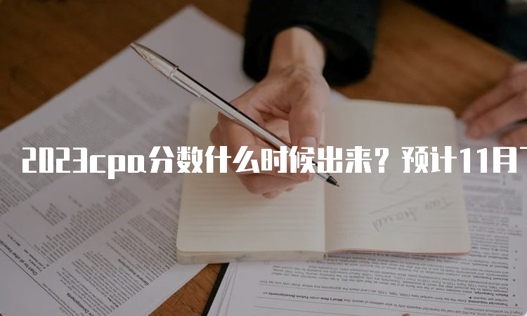 2023cpa分数什么时候出来？预计11月下旬