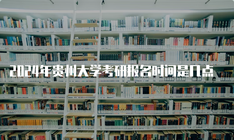 2024年贵州大学考研报名时间是几点