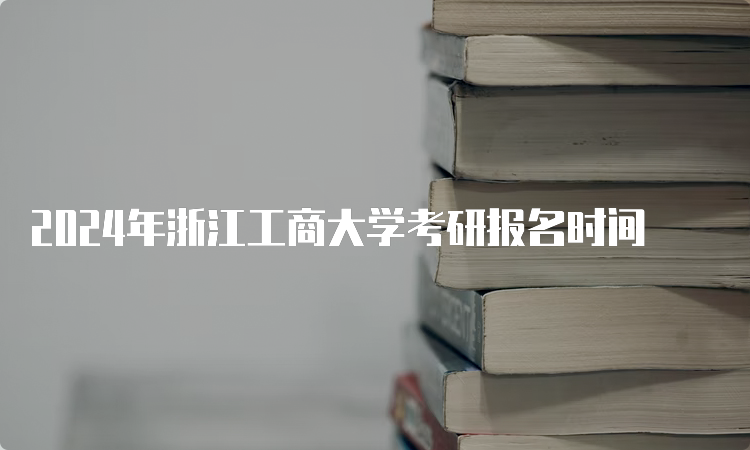 2024年浙江工商大学考研报名时间