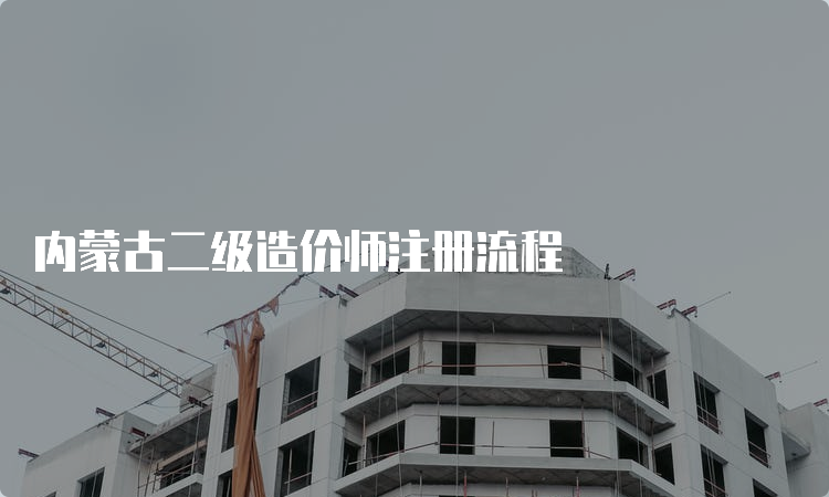 内蒙古二级造价师注册流程