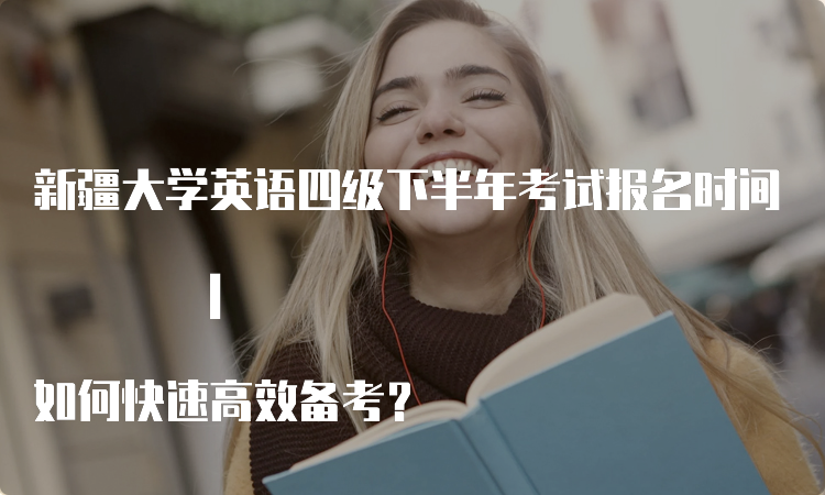 新疆大学英语四级下半年考试报名时间 | 如何快速高效备考？