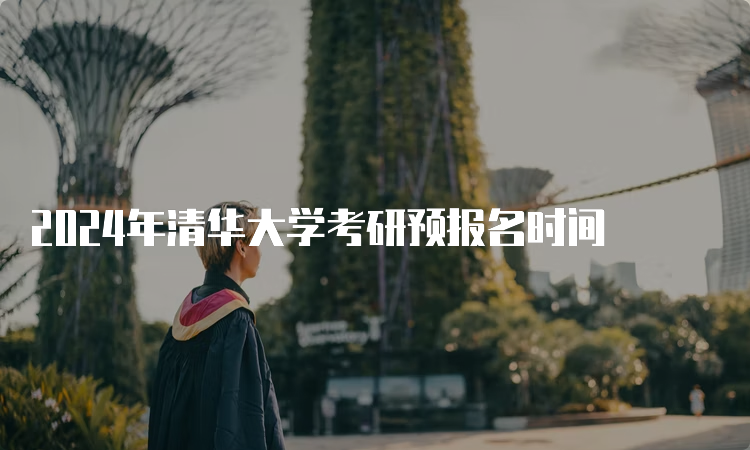 2024年清华大学考研预报名时间