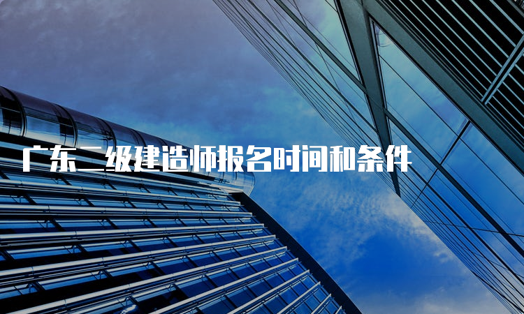 广东二级建造师报名时间和条件