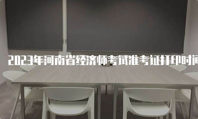 2023年河南省经济师考试准考证打印时间