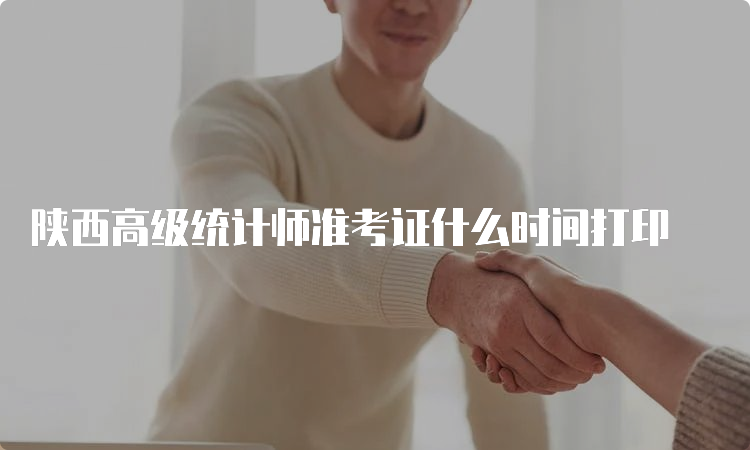 陕西高级统计师准考证什么时间打印