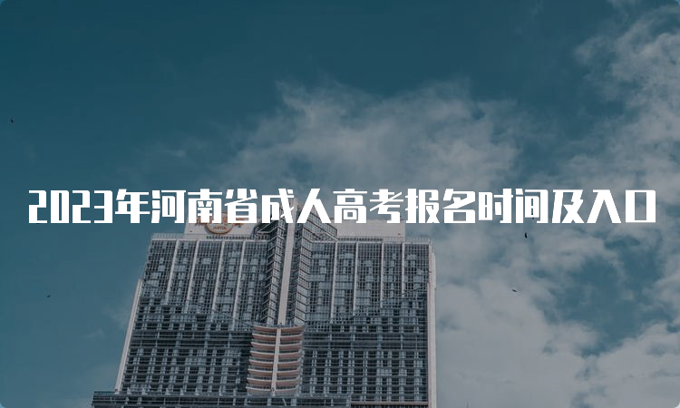 2023年河南省成人高考报名时间及入口