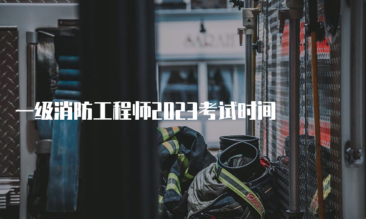 一级消防工程师2023考试时间