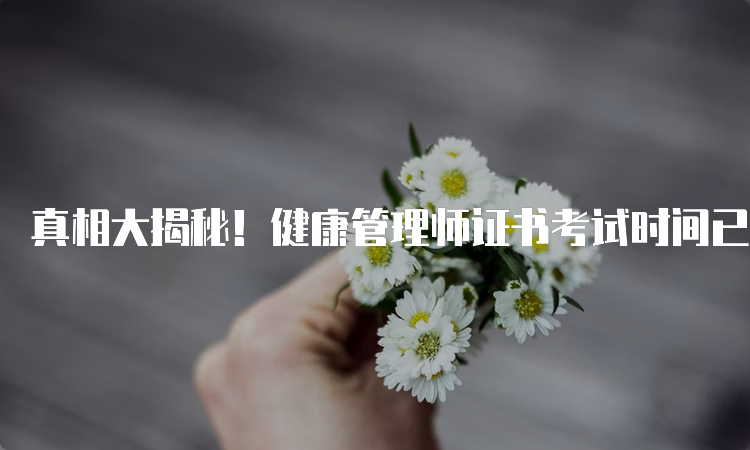 真相大揭秘！健康管理师证书考试时间已经确定