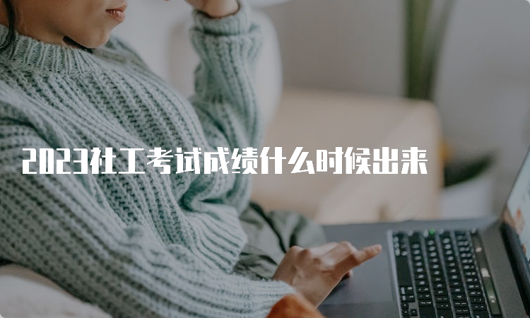 2023社工考试成绩什么时候出来