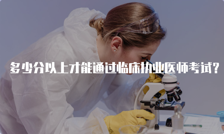 多少分以上才能通过临床执业医师考试？