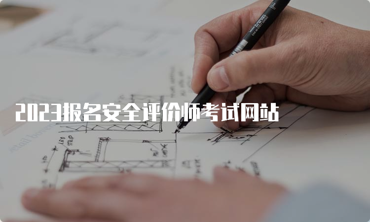 2023报名安全评价师考试网站