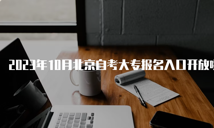 2023年10月北京自考大专报名入口开放啦