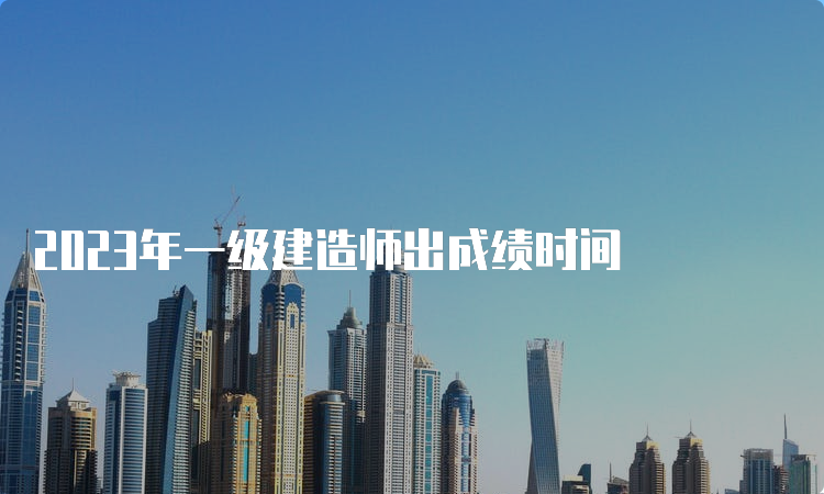 2023年一级建造师出成绩时间