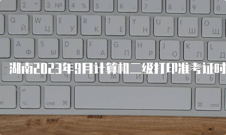 湖南2023年9月计算机二级打印准考证时间公布了吗