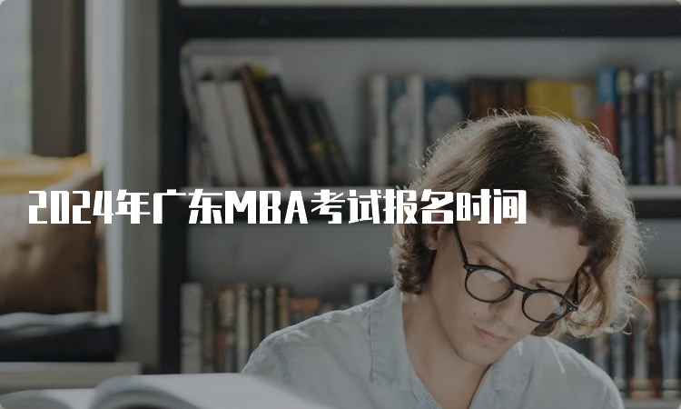 2024年广东MBA考试报名时间