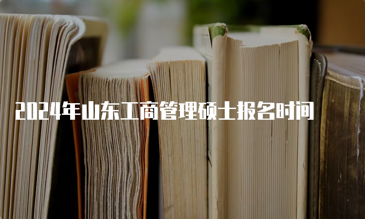 2024年山东工商管理硕士报名时间