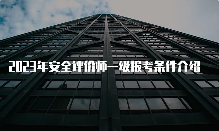 2023年安全评价师一级报考条件介绍