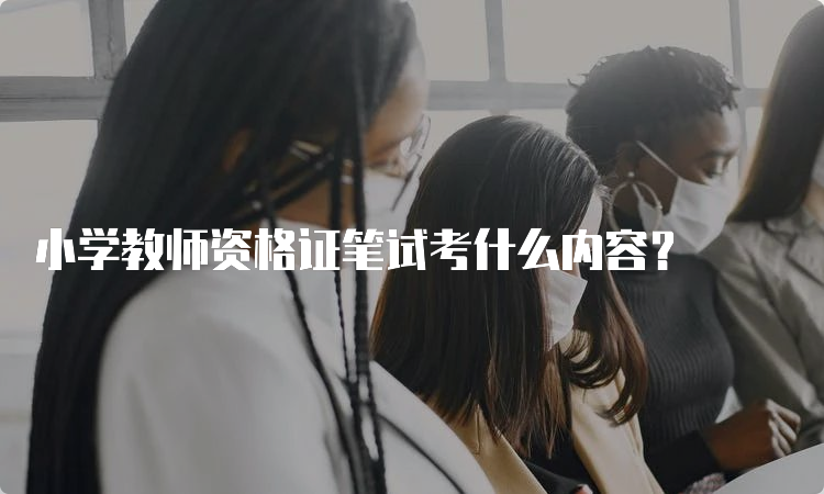 小学教师资格证笔试考什么内容？