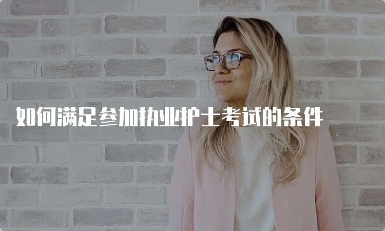 如何满足参加执业护士考试的条件