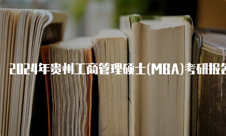 2024年贵州工商管理硕士(MBA)考研报名条件